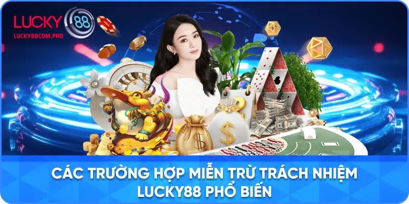 Những Trường Hợp Miễn Trừ Trách Nhiệm Phổ Biến của Lucky88