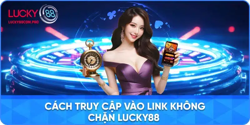 Hướng dẫn truy cập vào link không chặn lucky88