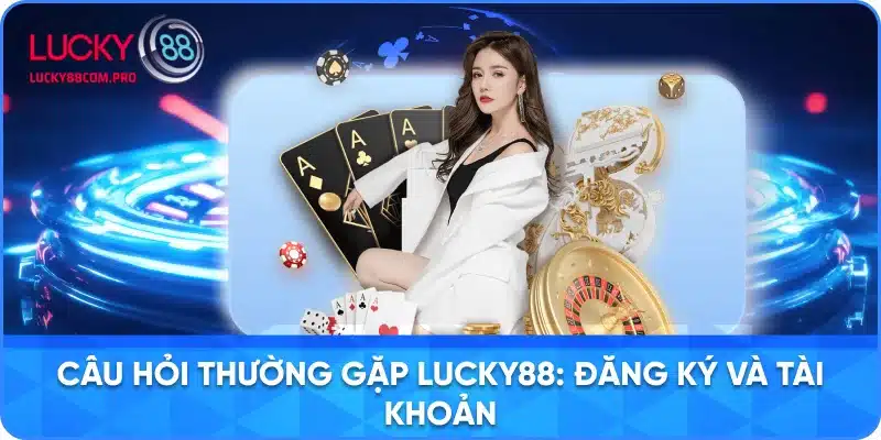 Hỏi Đáp về Đăng Ký và Quản Lý Tài Khoản tại LUCKY8