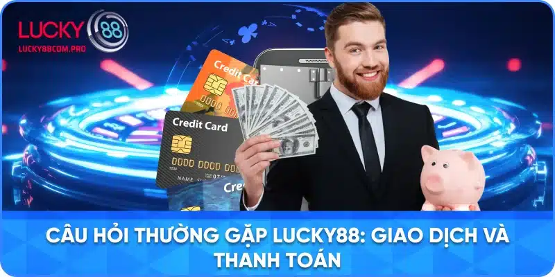 FAQs về Giao Dịch và Thanh Toán tại LUCKY88