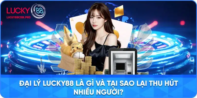 Giới Thiệu Đại Lý LUCKY88 và Những Yếu Tố Hấp Dẫn