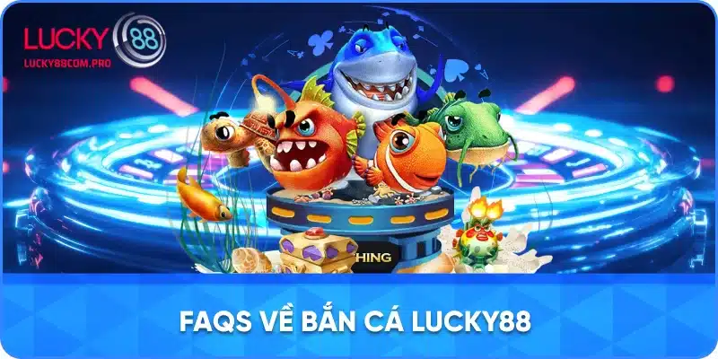 FAQs về bắn cá Lucky88