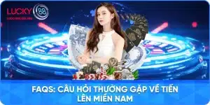 Hỏi Đáp Chung Về Trò Chơi Tiến Lên Miền Nam