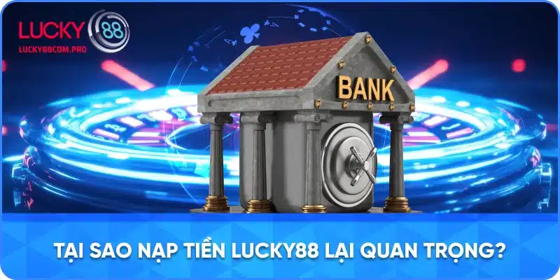 Tầm Quan Trọng của Việc Nạp Tiền tại LUCKY88