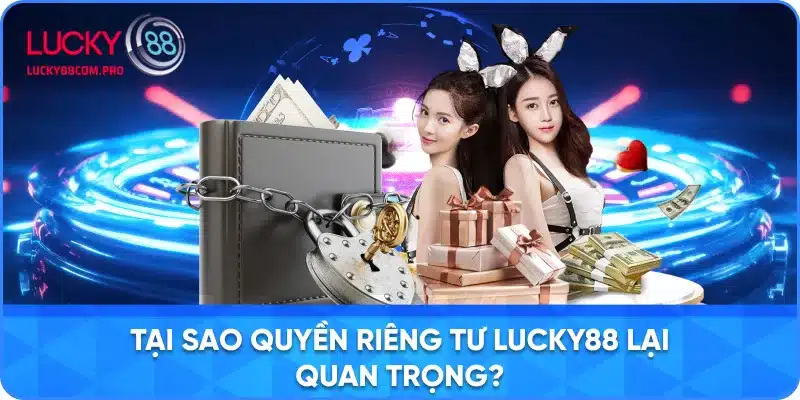 Lý Do Quyền Riêng Tư tại LUCKY88 Là Cần Thiết